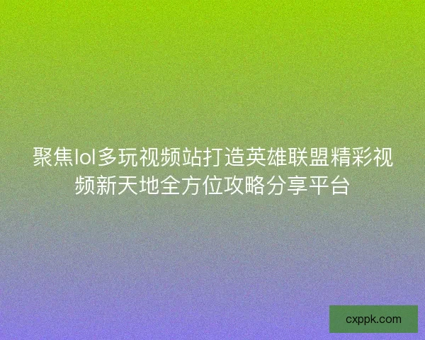聚焦lol多玩视频站打造英雄联盟精彩视频新天地全方位攻略分享平台